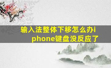 输入法整体下移怎么办iphone键盘没反应了