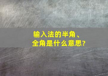 输入法的半角、全角是什么意思?