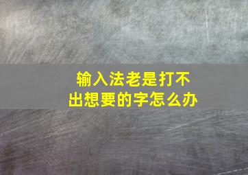 输入法老是打不出想要的字怎么办