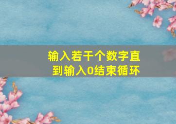 输入若干个数字直到输入0结束循环