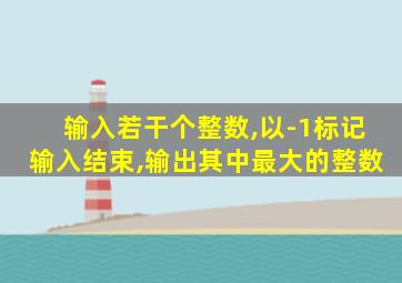 输入若干个整数,以-1标记输入结束,输出其中最大的整数