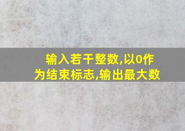 输入若干整数,以0作为结束标志,输出最大数