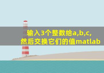 输入3个整数给a,b,c,然后交换它们的值matlab