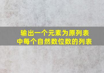 输出一个元素为原列表中每个自然数位数的列表