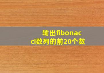 输出fibonacci数列的前20个数