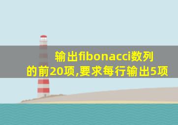 输出fibonacci数列的前20项,要求每行输出5项