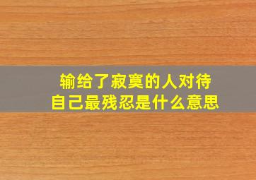 输给了寂寞的人对待自己最残忍是什么意思