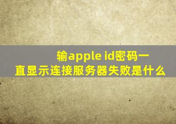 输apple id密码一直显示连接服务器失败是什么