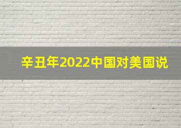 辛丑年2022中国对美国说