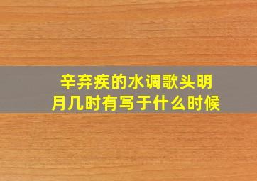 辛弃疾的水调歌头明月几时有写于什么时候