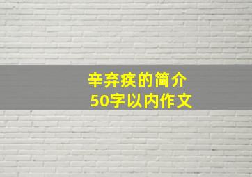 辛弃疾的简介50字以内作文