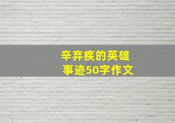 辛弃疾的英雄事迹50字作文