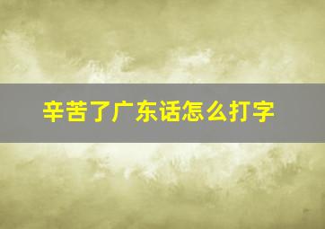 辛苦了广东话怎么打字