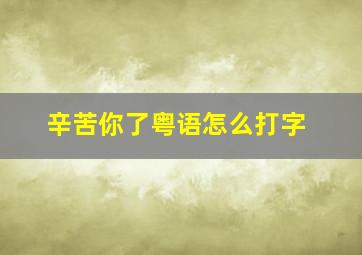 辛苦你了粤语怎么打字