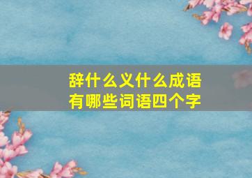 辞什么义什么成语有哪些词语四个字