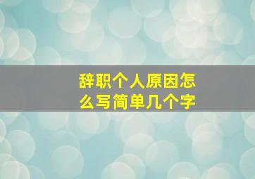 辞职个人原因怎么写简单几个字