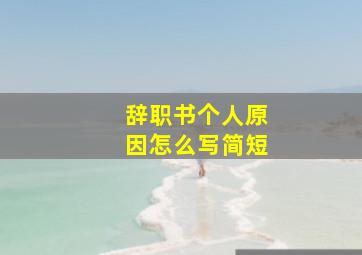 辞职书个人原因怎么写简短