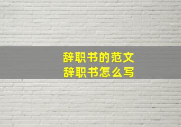 辞职书的范文 辞职书怎么写