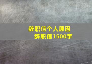 辞职信个人原因辞职信1500字