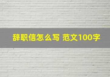 辞职信怎么写 范文100字