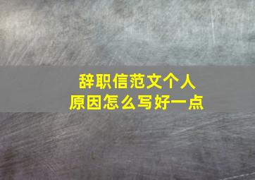 辞职信范文个人原因怎么写好一点