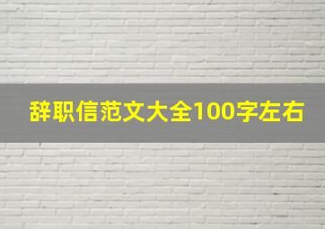 辞职信范文大全100字左右