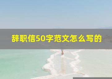 辞职信50字范文怎么写的