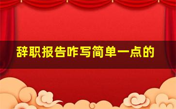 辞职报告咋写简单一点的