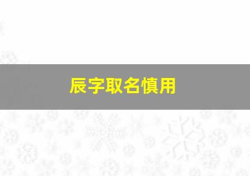 辰字取名慎用