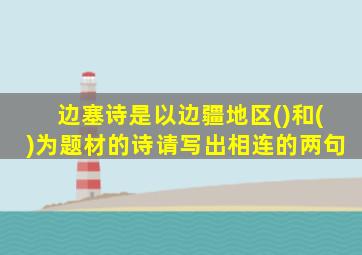 边塞诗是以边疆地区()和()为题材的诗请写出相连的两句