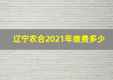 辽宁农合2021年缴费多少