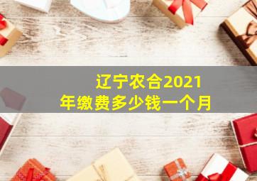 辽宁农合2021年缴费多少钱一个月