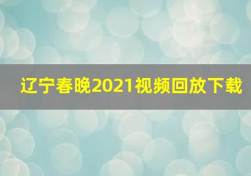 辽宁春晚2021视频回放下载