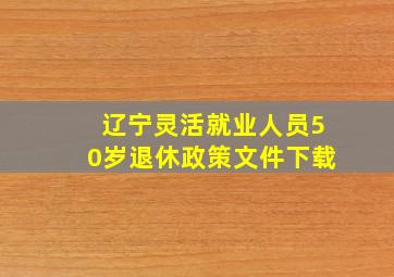 辽宁灵活就业人员50岁退休政策文件下载