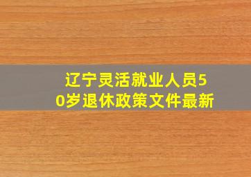 辽宁灵活就业人员50岁退休政策文件最新