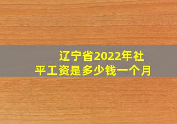 辽宁省2022年社平工资是多少钱一个月