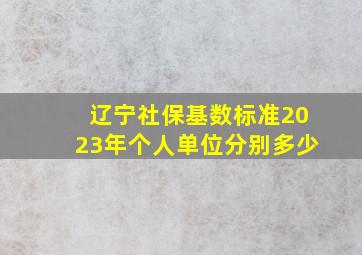 辽宁社保基数标准2023年个人单位分别多少