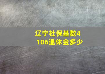 辽宁社保基数4106退休金多少