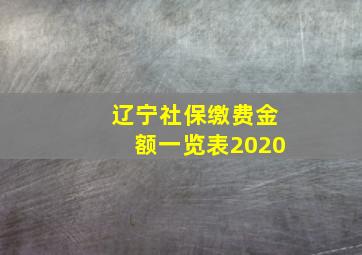 辽宁社保缴费金额一览表2020