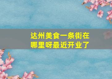 达州美食一条街在哪里呀最近开业了