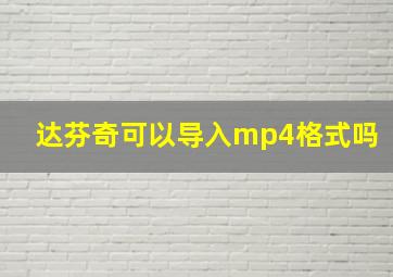 达芬奇可以导入mp4格式吗