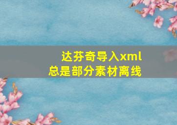 达芬奇导入xml总是部分素材离线