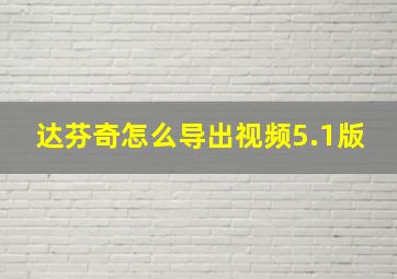 达芬奇怎么导出视频5.1版