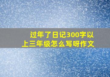 过年了日记300字以上三年级怎么写呀作文