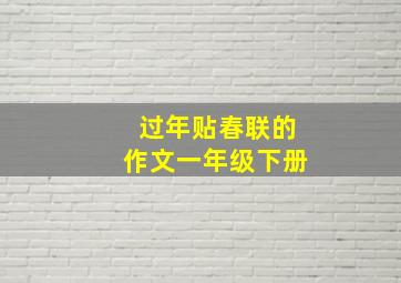 过年贴春联的作文一年级下册