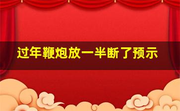 过年鞭炮放一半断了预示