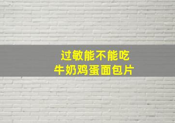 过敏能不能吃牛奶鸡蛋面包片