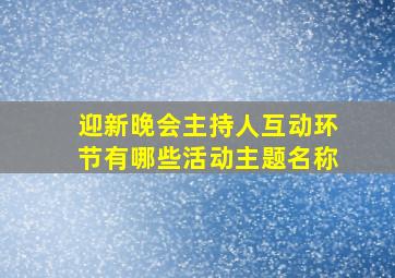 迎新晚会主持人互动环节有哪些活动主题名称