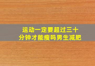 运动一定要超过三十分钟才能瘦吗男生减肥