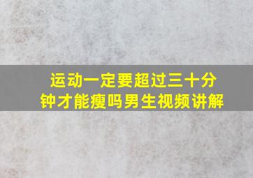 运动一定要超过三十分钟才能瘦吗男生视频讲解